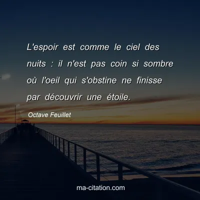 Octave Feuillet : L'espoir est comme le ciel des nuits : il n'est pas coin si sombre oÃ¹ l'oeil qui s'obstine ne finisse par dÃ©couvrir une Ã©toile.