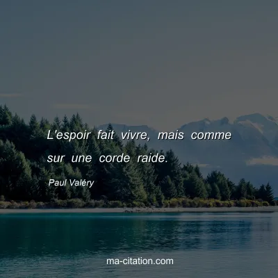 Paul ValÃ©ry : L'espoir fait vivre, mais comme sur une corde raide.