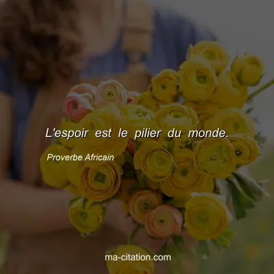 Proverbe Africain : L'espoir est le pilier du monde.