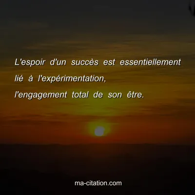 L'espoir d'un succÃ¨s est essentiellement liÃ© Ã  l'expÃ©rimentation, l'engagement total de son Ãªtre.