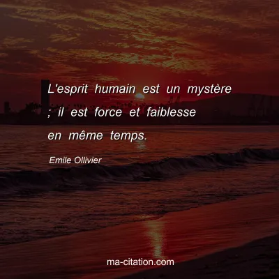 Emile Ollivier : L'esprit humain est un mystère ; il est force et faiblesse en même temps.