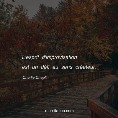 Charlie Chaplin : L'esprit d'improvisation est un dÃ©fi au sens crÃ©ateur.