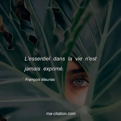 François Mauriac : L'essentiel dans la vie n'est jamais exprimé.