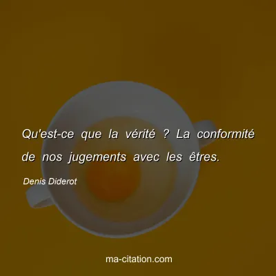 Denis Diderot : Qu'est-ce que la vérité ? La conformité de nos jugements avec les êtres.