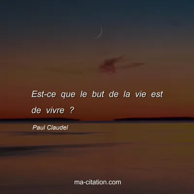 Paul Claudel : Est-ce que le but de la vie est de vivre ?