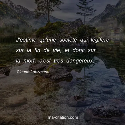Claude Lanzmann : J'estime qu'une société qui légifère sur la fin de vie, et donc sur la mort, c'est très dangereux.