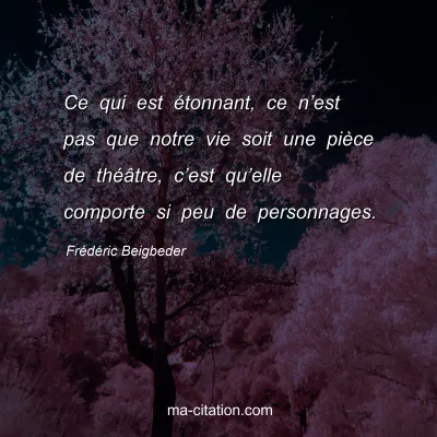 FrÃ©dÃ©ric Beigbeder : Ce qui est Ã©tonnant, ce nâ€™est pas que notre vie soit une piÃ¨ce de thÃ©Ã¢tre, câ€™est quâ€™elle comporte si peu de personnages.