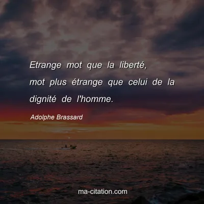 Adolphe Brassard : Etrange mot que la liberté, mot plus étrange que celui de la dignité de l'homme.