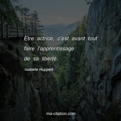 Isabelle Huppert : Etre actrice, c’est avant tout faire l’apprentissage de sa liberté.