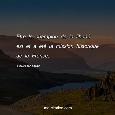 Louis Kossuth : Etre le champion de la liberté est et a été la mission historique de la France.