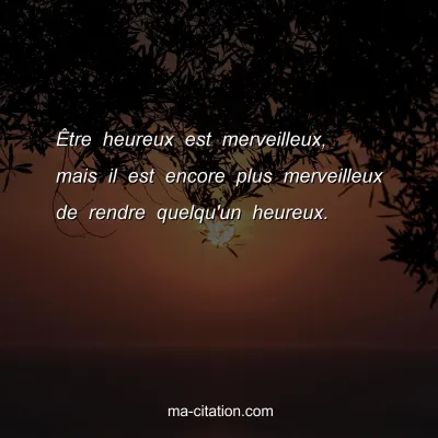 ÃŠtre heureux est merveilleux, mais il est encore plus merveilleux de rendre quelqu'un heureux.
