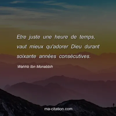 Wahhb Ibn Monabbih : Etre juste une heure de temps, vaut mieux qu'adorer Dieu durant soixante annÃ©es consÃ©cutives.