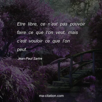 Jean-Paul Sartre : Etre libre, ce n’est pas pouvoir faire ce que l’on veut, mais c’est vouloir ce que l’on peut.