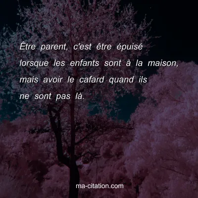 ÃŠtre parent, c'est Ãªtre Ã©puisÃ© lorsque les enfants sont Ã  la maison, mais avoir le cafard quand ils ne sont pas lÃ .