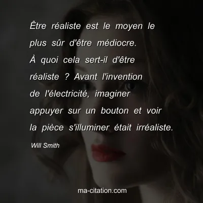 Will Smith : ÃŠtre rÃ©aliste est le moyen le plus sÃ»r d'Ãªtre mÃ©diocre. Ã€ quoi cela sert-il d'Ãªtre rÃ©aliste ? Avant l'invention de l'Ã©lectricitÃ©, imaginer appuyer sur un bouton et voir la piÃ¨ce s'illuminer Ã©tait irrÃ©aliste.