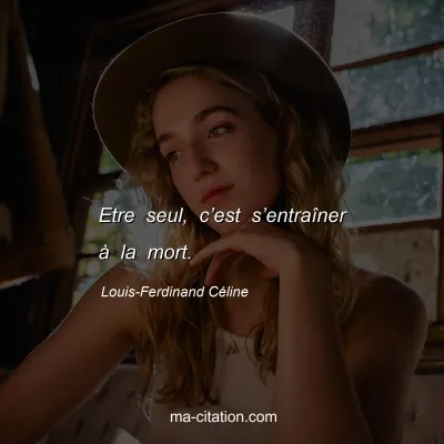 Louis-Ferdinand Céline : Etre seul, c’est s’entraîner à la mort.