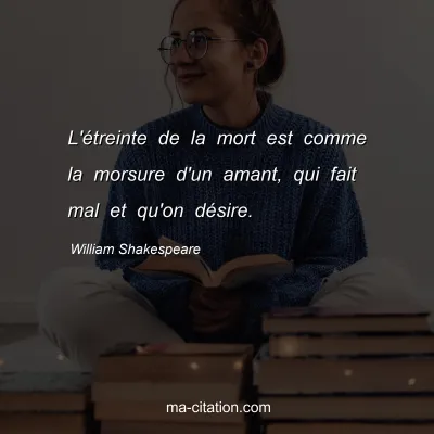 William Shakespeare : L'Ã©treinte de la mort est comme la morsure d'un amant, qui fait mal et qu'on dÃ©sire.