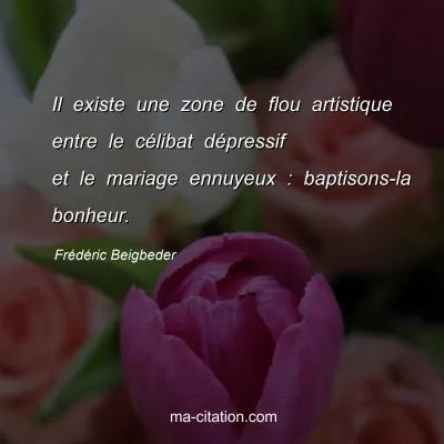 FrÃ©dÃ©ric Beigbeder : Il existe une zone de flou artistique entre le cÃ©libat dÃ©pressif et le mariage ennuyeux : baptisons-la bonheur.