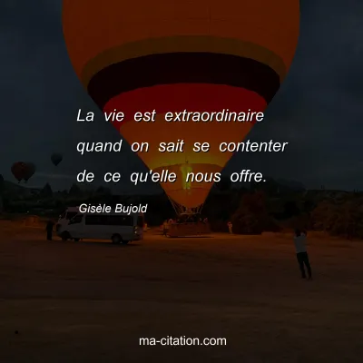 Gisèle Bujold : La vie est extraordinaire quand on sait se contenter de ce qu'elle nous offre.