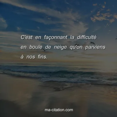 C'est en faÃ§onnant la difficultÃ© en boule de neige qu'on parviens Ã  nos fins.