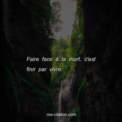 Faire face Ã  la mort, c'est finir par vivre.
