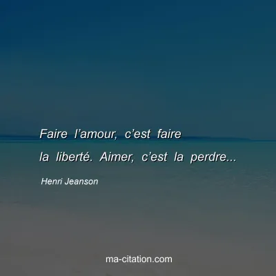 Henri Jeanson : Faire lâ€™amour, câ€™est faire la libertÃ©. Aimer, câ€™est la perdre...