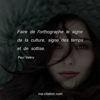 Paul ValÃ©ry : Faire de l'orthographe le signe de la culture, signe des temps et de sottise.