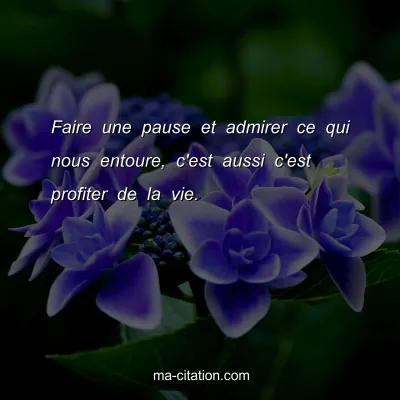 Faire une pause et admirer ce qui nous entoure, c'est aussi c'est profiter de la vie.