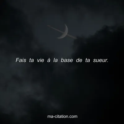 Fais ta vie Ã  la base de ta sueur.