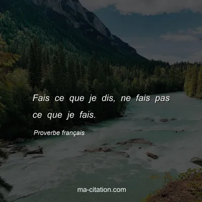 Proverbe franÃ§ais : Fais ce que je dis, ne fais pas ce que je fais.