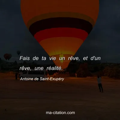 Antoine de Saint-Exupéry : Fais de ta vie un rêve, et d'un rêve, une réalité.