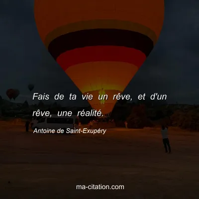 Antoine de Saint-ExupÃ©ry : Fais de ta vie un rÃªve, et d'un rÃªve, une rÃ©alitÃ©.