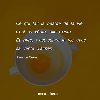 Maurice Drans : Ce qui fait la beauté de la vie, c'est sa vérité, elle existe. Et vivre, c'est suivre la vie avec sa vérité d'aimer.