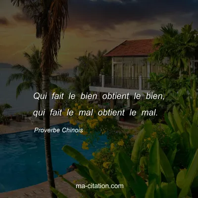 Proverbe Chinois : Qui fait le bien obtient le bien, qui fait le mal obtient le mal.