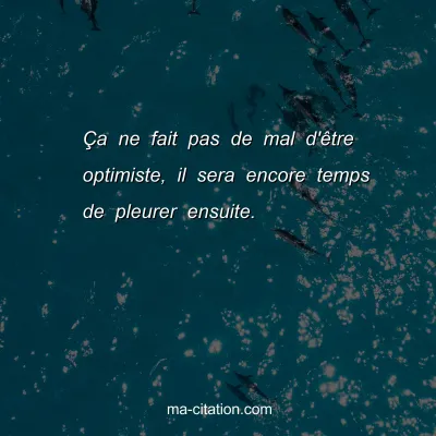 Ã‡a ne fait pas de mal d'Ãªtre optimiste, il sera encore temps de pleurer ensuite.