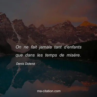 Denis Diderot : On ne fait jamais tant d'enfants que dans les temps de misère.