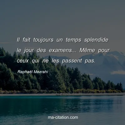 RaphaÃ«l Mezrahi : Il fait toujours un temps splendide le jour des examens... MÃªme pour ceux qui ne les passent pas.