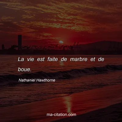 Nathaniel Hawthorne : La vie est faite de marbre et de boue.