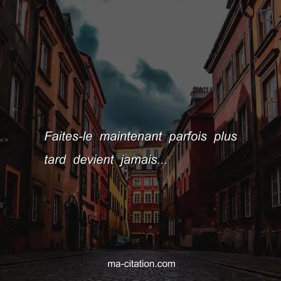 Faites-le maintenant parfois plus tard devient jamais...