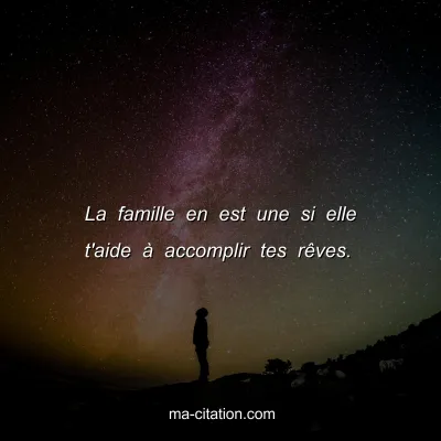 La famille en est une si elle t'aide Ã  accomplir tes rÃªves.