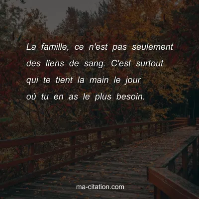 La famille, ce n'est pas seulement des liens de sang. C'est surtout qui te tient la main le jour oÃ¹ tu en as le plus besoin.