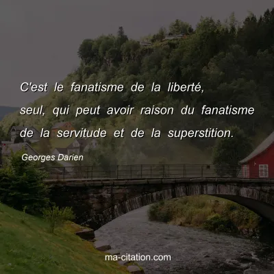 Georges Darien : C'est le fanatisme de la liberté, seul, qui peut avoir raison du fanatisme de la servitude et de la superstition.