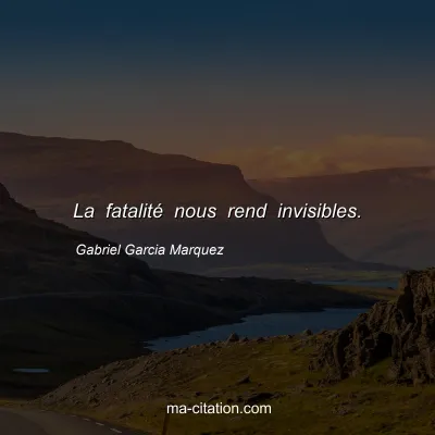 Gabriel Garcia Marquez : La fatalité nous rend invisibles.