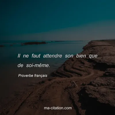 Proverbe franÃ§ais : Il ne faut attendre son bien que de soi-mÃªme.
