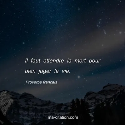 Proverbe franÃ§ais : Il faut attendre la mort pour bien juger la vie.