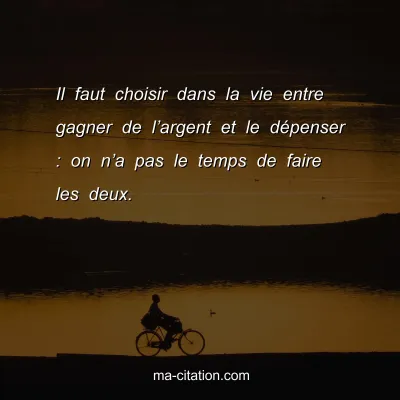 Il faut choisir dans la vie entre gagner de lâ€™argent et le dÃ©penser : on nâ€™a pas le temps de faire les deux.