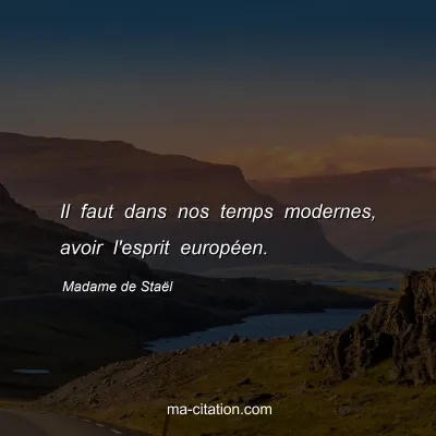 Madame de Staël : Il faut dans nos temps modernes, avoir l'esprit européen.