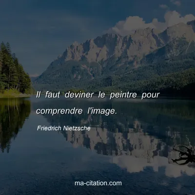 Friedrich Nietzsche : Il faut deviner le peintre pour comprendre l'image.
