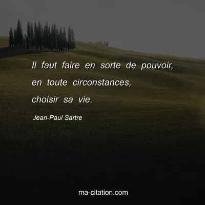 Jean-Paul Sartre : Il faut faire en sorte de pouvoir, en toute circonstances, choisir sa vie.