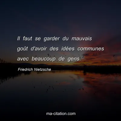 Friedrich Nietzsche : Il faut se garder du mauvais goÃ»t d'avoir des idÃ©es communes avec beaucoup de gens.
